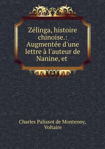 Обложка книги Zelinga, histoire chinoise.: Augmentee d.une lettre a l.auteur de Nanine, et ., Charles Palissot de Montenoy