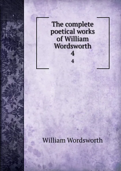 Обложка книги The complete poetical works of William Wordsworth. 4, Wordsworth William