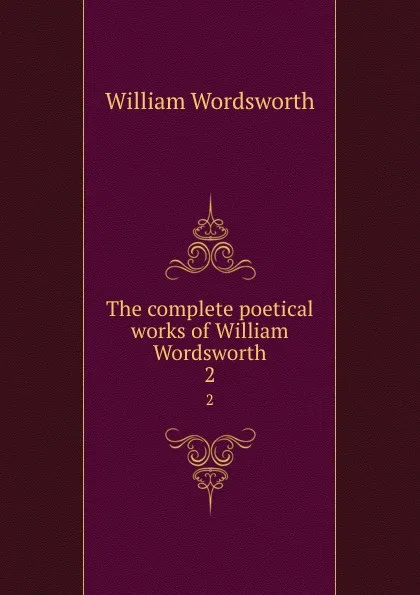 Обложка книги The complete poetical works of William Wordsworth. 2, Wordsworth William