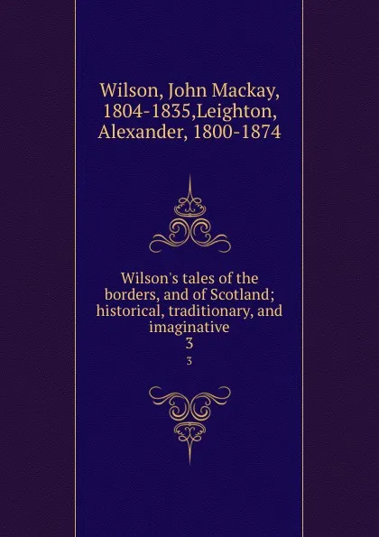 Обложка книги Wilson.s tales of the borders, and of Scotland; historical, traditionary, and imaginative. 3, John Mackay Wilson