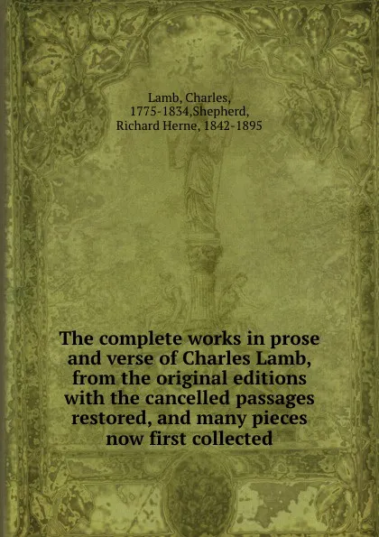 Обложка книги The complete works in prose and verse of Charles Lamb, from the original editions with the cancelled passages restored, and many pieces now first collected, Charles Lamb