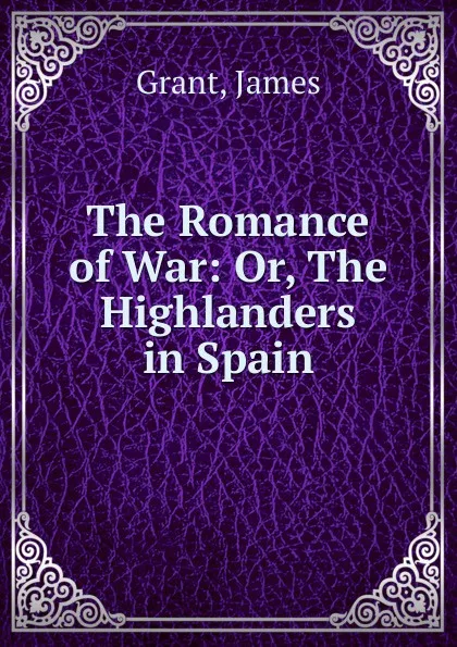 Обложка книги The Romance of War: Or, The Highlanders in Spain, James Grant