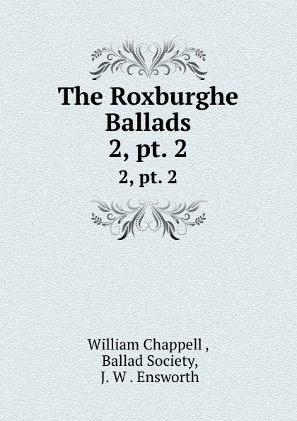 Обложка книги The Roxburghe Ballads. 2, pt. 2, William Chappell