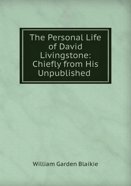 Обложка книги The Personal Life of David Livingstone: Chiefly from His Unpublished ., William Garden Blaikie