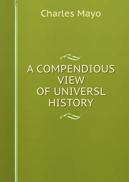 Обложка книги A COMPENDIOUS VIEW OF UNIVERSL HISTORY, Charles Mayo