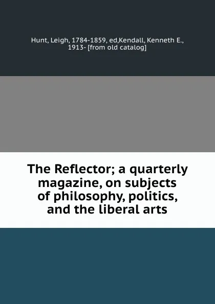 Обложка книги The Reflector; a quarterly magazine, on subjects of philosophy, politics, and the liberal arts, Leigh Hunt