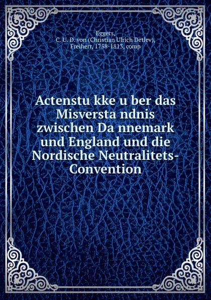 Обложка книги Actenstukke uber das Misverstandnis zwischen Dannemark und England und die Nordische Neutralitets-Convention, Christian Ulrich Detlev Eggers