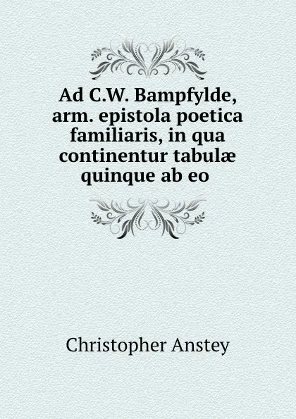 Обложка книги Ad C.W. Bampfylde, arm. epistola poetica familiaris, in qua continentur tabulae quinque ab eo ., Christopher Anstey