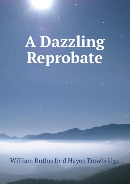 Обложка книги A Dazzling Reprobate, William Rutherford Hayes Trowbridge