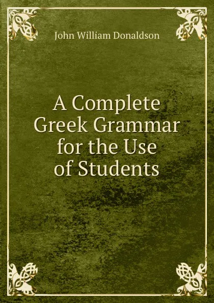 Обложка книги A Complete Greek Grammar for the Use of Students, John William Donaldson