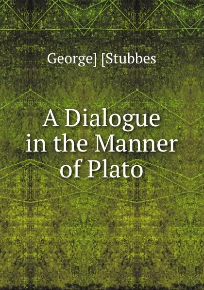 Обложка книги A Dialogue in the Manner of Plato, George Stubbes