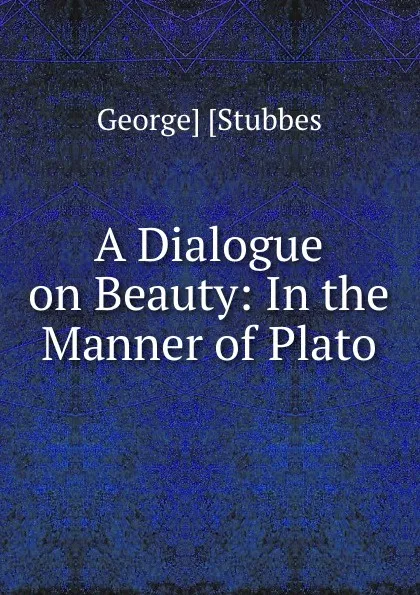 Обложка книги A Dialogue on Beauty: In the Manner of Plato, George Stubbes