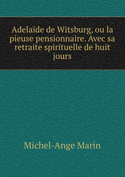 Обложка книги Adelaide de Witsburg, ou la pieuse pensionnaire. Avec sa retraite spirituelle de huit jours., Michel-Ange Marin