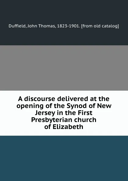 Обложка книги A discourse delivered at the opening of the Synod of New Jersey in the First Presbyterian church of Elizabeth, John Thomas Duffield