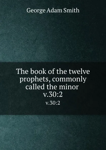 Обложка книги The book of the twelve prophets, commonly called the minor . v.30:2, George Adam Smith