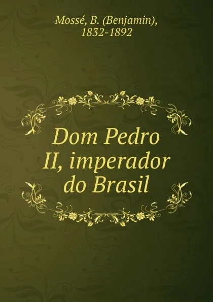 Обложка книги Dom Pedro II, imperador do Brasil, Benjamin Mossé