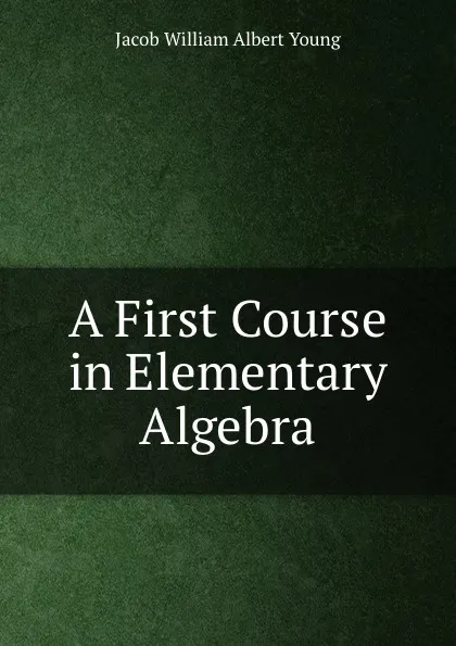 Обложка книги A First Course in Elementary Algebra, Jacob William Albert Young