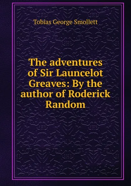 Обложка книги The adventures of Sir Launcelot Greaves: By the author of Roderick Random, Tobias George Smollett