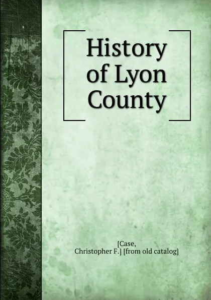 Обложка книги History of Lyon County, Christopher F. Case