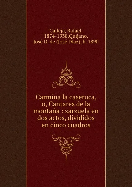 Обложка книги Carmina la caseruca, o, Cantares de la montana : zarzuela en dos actos, divididos en cinco cuadros, Rafael Calleja