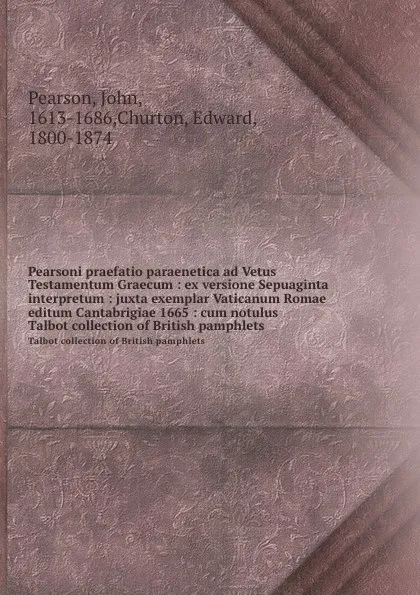 Обложка книги Pearsoni praefatio paraenetica ad Vetus Testamentum Graecum : ex versione Sepuaginta interpretum : juxta exemplar Vaticanum Romae editum Cantabrigiae 1665 : cum notulus. Talbot collection of British pamphlets, John Pearson