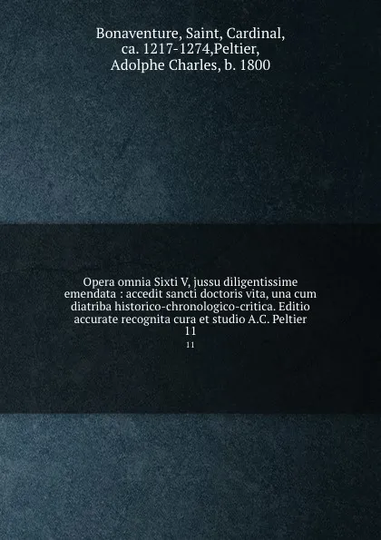 Обложка книги Opera omnia Sixti V, jussu diligentissime emendata : accedit sancti doctoris vita, una cum diatriba historico-chronologico-critica. Editio accurate recognita cura et studio A.C. Peltier. 11, Saint Bonaventure