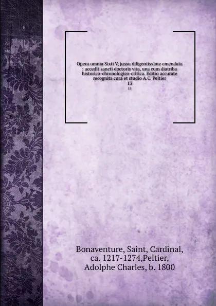 Обложка книги Opera omnia Sixti V, jussu diligentissime emendata : accedit sancti doctoris vita, una cum diatriba historico-chronologico-critica. Editio accurate recognita cura et studio A.C. Peltier. 13, Saint Bonaventure