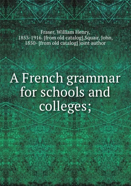 Обложка книги A French grammar for schools and colleges;, William Henry Fraser