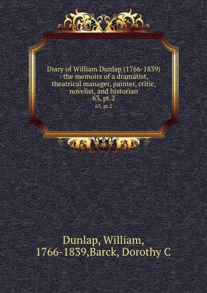 Обложка книги Diary of William Dunlap (1766-1839) : the memoirs of a dramatist, theatrical manager, painter, critic, novelist, and historian. 63, pt.2, William Dunlap