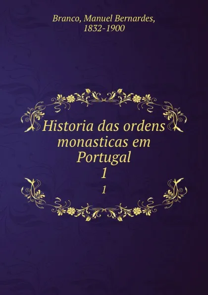 Обложка книги Historia das ordens monasticas em Portugal. 1, Manuel Bernardes Branco