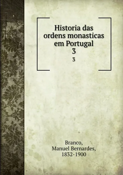 Обложка книги Historia das ordens monasticas em Portugal. 3, Manuel Bernardes Branco