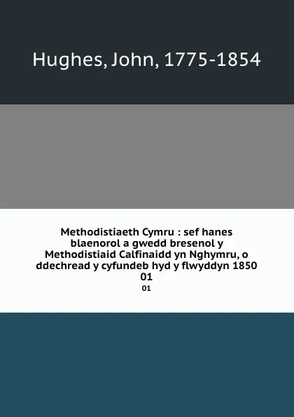 Обложка книги Methodistiaeth Cymru : sef hanes blaenorol a gwedd bresenol y Methodistiaid Calfinaidd yn Nghymru, o ddechread y cyfundeb hyd y flwyddyn 1850. 01, John Hughes