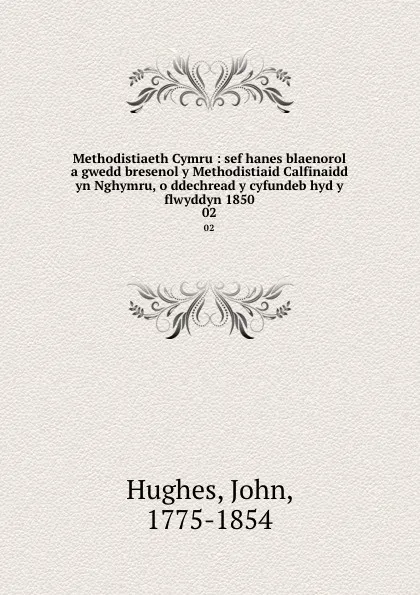 Обложка книги Methodistiaeth Cymru : sef hanes blaenorol a gwedd bresenol y Methodistiaid Calfinaidd yn Nghymru, o ddechread y cyfundeb hyd y flwyddyn 1850. 02, John Hughes