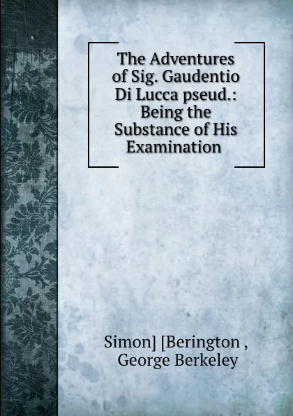 Обложка книги The Adventures of Sig. Gaudentio Di Lucca pseud.: Being the Substance of His Examination ., Simon Berington