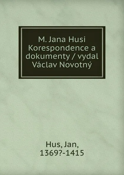 Обложка книги M. Jana Husi Korespondence a dokumenty / vydal Vaclav Novotny, Jan Hus