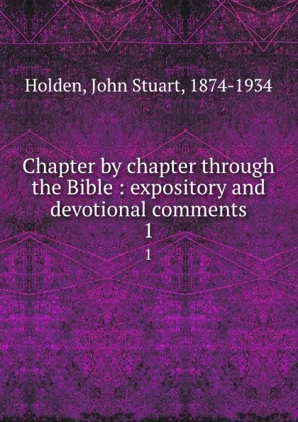 Обложка книги Chapter by chapter through the Bible : expository and devotional comments. 1, John Stuart Holden