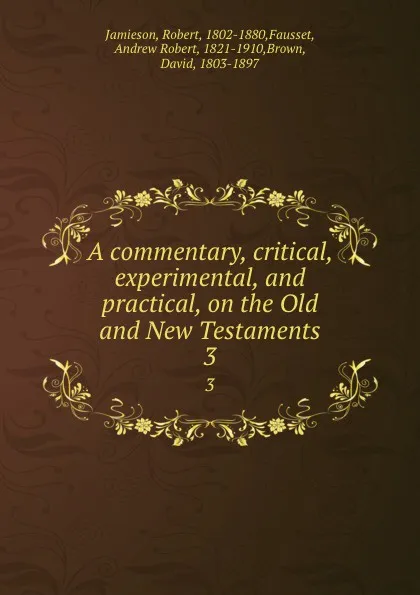 Обложка книги A commentary, critical, experimental, and practical, on the Old and New Testaments. 3, Robert Jamieson