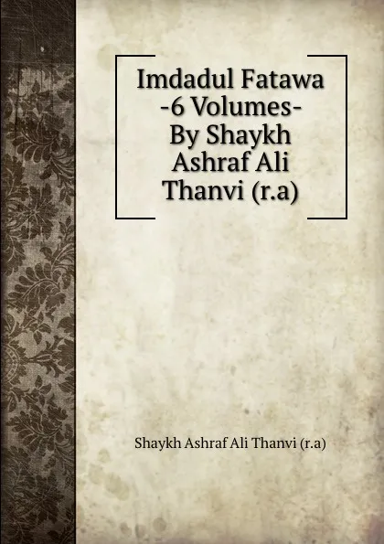 Обложка книги Imdadul Fatawa -6 Volumes- By Shaykh Ashraf Ali Thanvi (r.a), Shaykh Ashraf Ali Thanvi