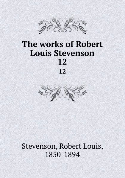 Обложка книги The works of Robert Louis Stevenson. 12, Stevenson Robert Louis