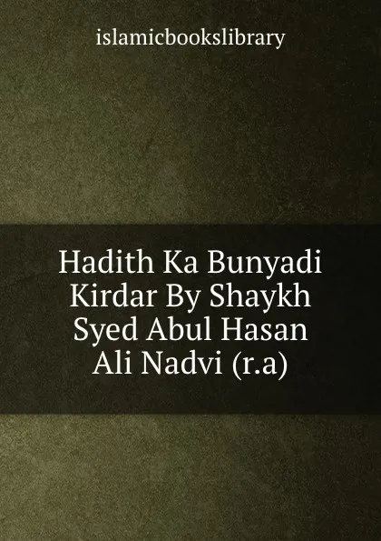 Обложка книги Hadith Ka Bunyadi Kirdar By Shaykh Syed Abul Hasan Ali Nadvi (r.a), Islamic Books Library