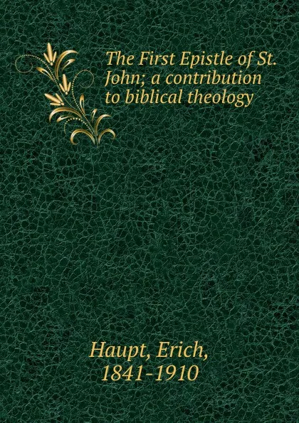 Обложка книги The First Epistle of St. John; a contribution to biblical theology, Erich Haupt