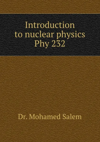 Обложка книги Introduction to nuclear physics Phy 232, Mohamed Salem