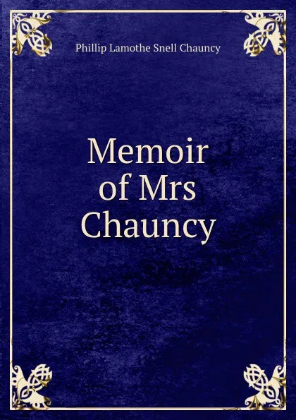 Обложка книги Memoir of Mrs Chauncy, Phillip Lamothe Snell Chauncy