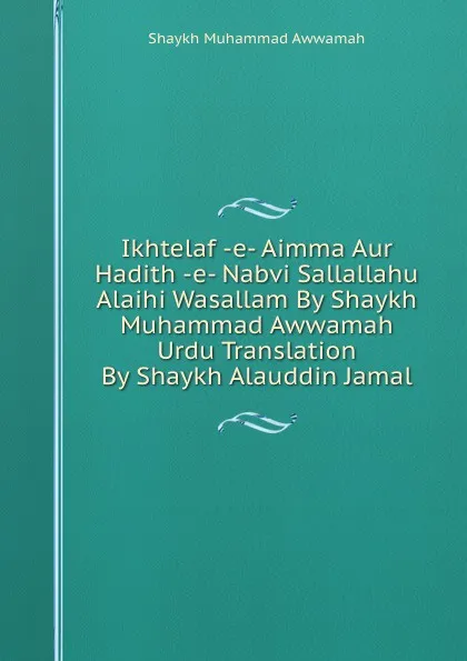 Обложка книги Ikhtelaf -e- Aimma Aur Hadith -e- Nabvi Sallallahu Alaihi Wasallam By Shaykh Muhammad Awwamah Urdu Translation By Shaykh Alauddin Jamal, Shaykh Muhammad Awwamah