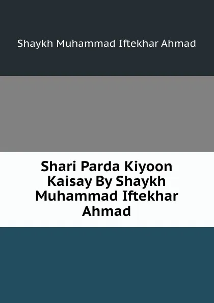 Обложка книги Shari Parda Kiyoon Kaisay By Shaykh Muhammad Iftekhar Ahmad, Shaykh Muhammad Iftekhar Ahmad