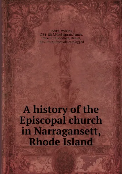 Обложка книги A history of the Episcopal church in Narragansett, Rhode Island, Wilkins Updike