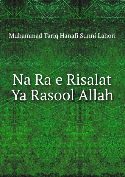 Обложка книги Na Ra e Risalat Ya Rasool Allah., Muhammad Tariq Hanafi Sunni Lahori