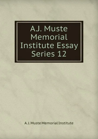 Обложка книги A.J. Muste Memorial Institute Essay Series 12, A.J. Muste Memorial Institute