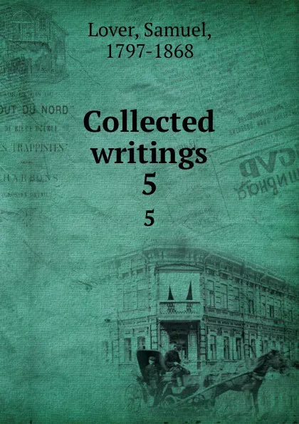 Обложка книги Collected writings. 5, Samuel Lover