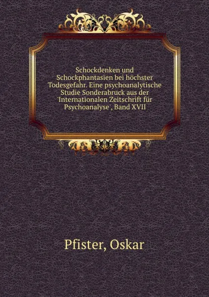 Обложка книги Schockdenken und Schockphantasien bei hochster Todesgefahr. Eine psychoanalytische Studie Sonderabruck aus der .Internationalen Zeitschrift fur Psychoanalyse., Band XVII, Oskar Pfister